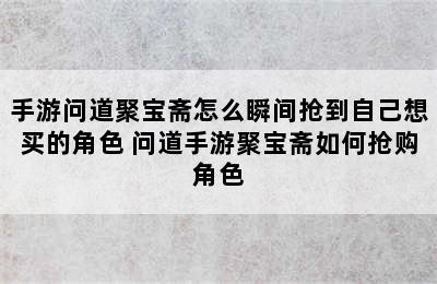 手游问道聚宝斋怎么瞬间抢到自己想买的角色 问道手游聚宝斋如何抢购角色